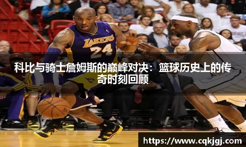科比与骑士詹姆斯的巅峰对决：篮球历史上的传奇时刻回顾