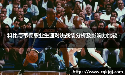 科比与韦德职业生涯对决战绩分析及影响力比较
