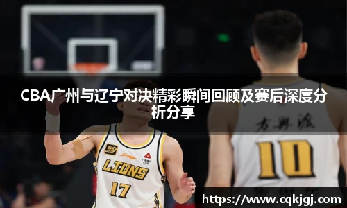 CBA广州与辽宁对决精彩瞬间回顾及赛后深度分析分享