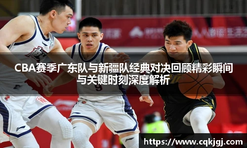 CBA赛季广东队与新疆队经典对决回顾精彩瞬间与关键时刻深度解析