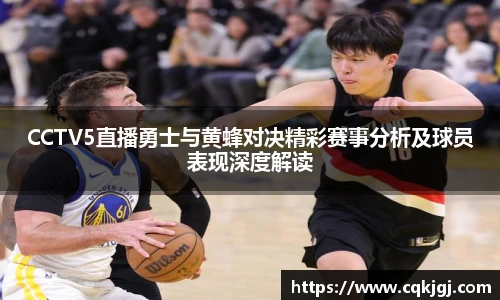 CCTV5直播勇士与黄蜂对决精彩赛事分析及球员表现深度解读