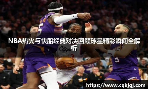 NBA热火与快船经典对决回顾球星精彩瞬间全解析
