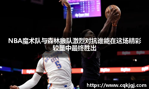 NBA魔术队与森林狼队激烈对抗谁能在这场精彩较量中最终胜出